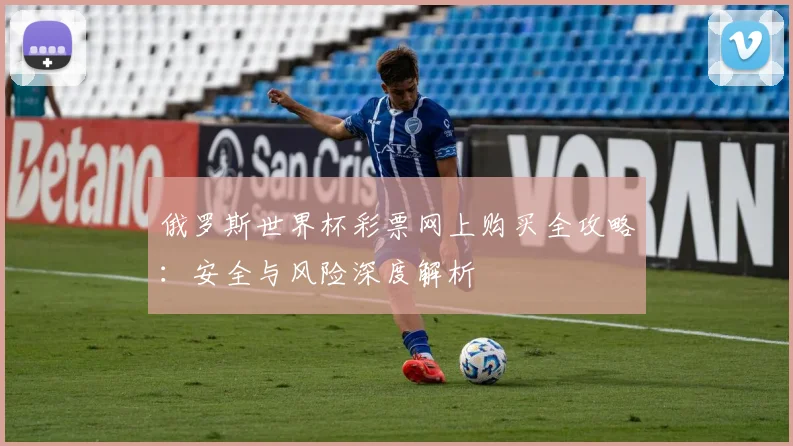 俄罗斯世界杯彩票网上购买全攻略：安全与风险深度解析
